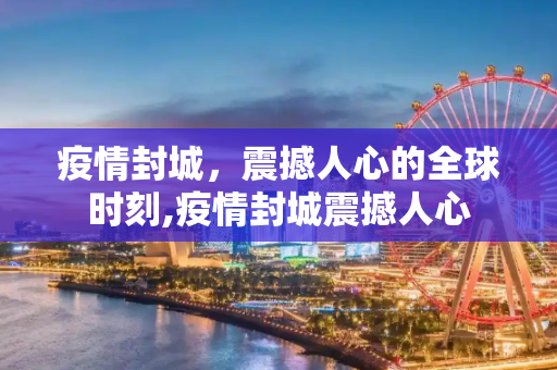 疫情封城，震撼人心的全球时刻,疫情封城震撼人心