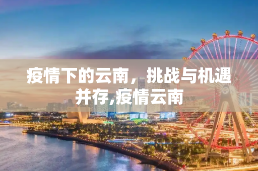 疫情下的云南，挑战与机遇并存,疫情云南