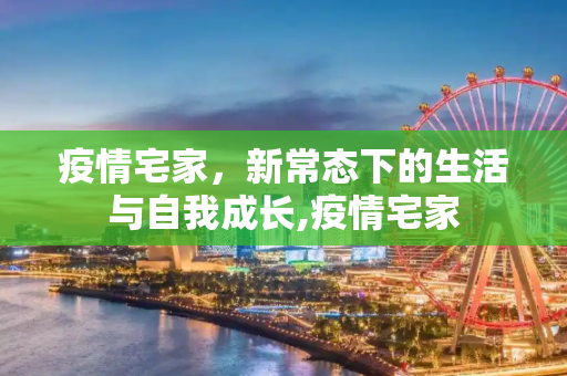 疫情宅家，新常态下的生活与自我成长,疫情宅家
