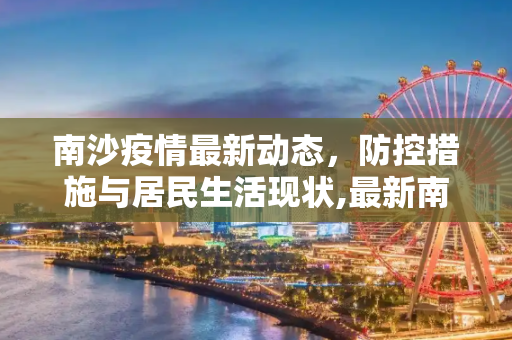 南沙疫情最新动态，防控措施与居民生活现状,最新南沙疫情状况怎样:南沙疫情情况
