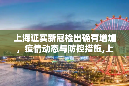 上海证实新冠检出确有增加，疫情动态与防控措施,上海证实新冠检出确有增加