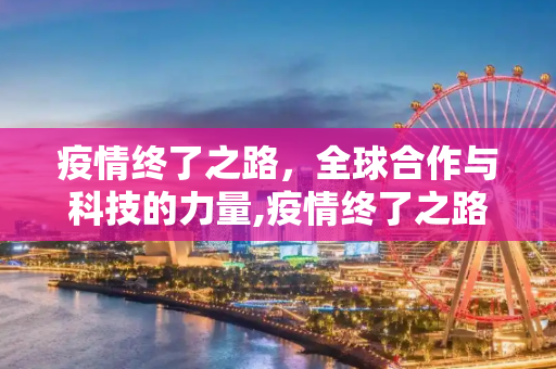 疫情终了之路，全球合作与科技的力量,疫情终了之路