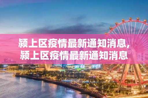 颍上区疫情最新通知消息,颍上区疫情最新通知消息