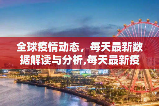 全球疫情动态，每天最新数据解读与分析,每天最新疫情数据