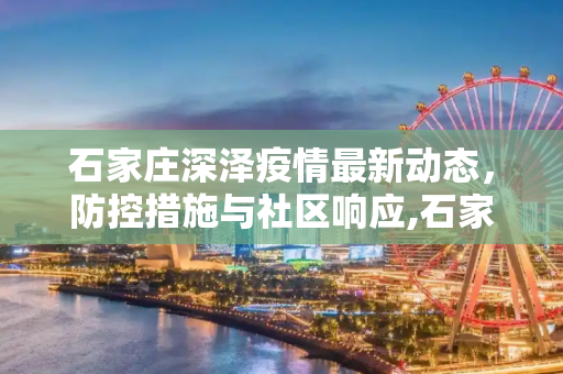 石家庄深泽疫情最新动态，防控措施与社区响应,石家庄深泽疫情最新消息