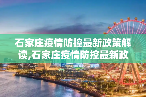 石家庄疫情防控最新政策解读,石家庄疫情防控最新政策