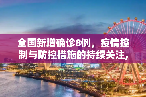 全国新增确诊8例，疫情控制与防控措施的持续关注,全国新增确诊8例