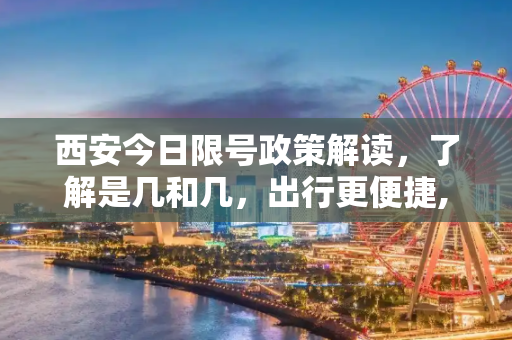 西安今日限号政策解读，了解是几和几，出行更便捷,西安今天限号是几和几