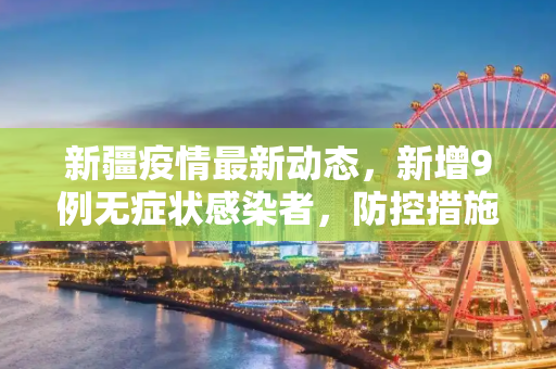 新疆疫情最新动态，新增9例无症状感染者，防控措施持续加强,新疆新增9例无症状