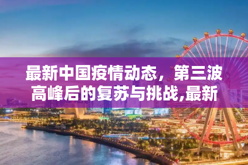 最新中国疫情动态，第三波高峰后的复苏与挑战,最新中国疫情4