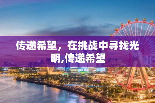 传递希望，在挑战中寻找光明,传递希望