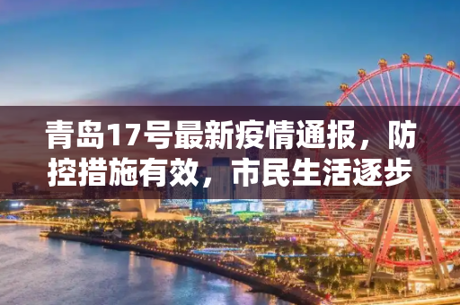青岛17号最新疫情通报，防控措施有效，市民生活逐步恢复,青岛17号最新疫情通报