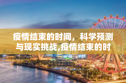 疫情结束的时间，科学预测与现实挑战,疫情结束的时间