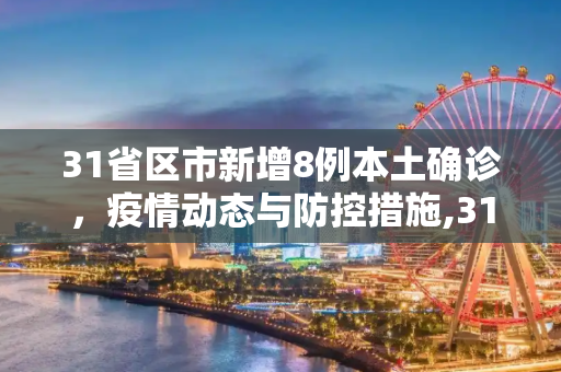 31省区市新增8例本土确诊，疫情动态与防控措施,31省区市新增8例本土确诊