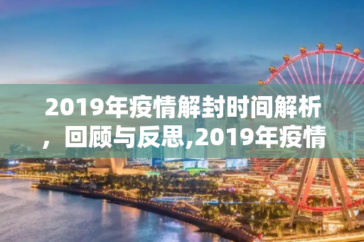 2019年疫情解封时间解析，回顾与反思,2019年疫情解封时间解析