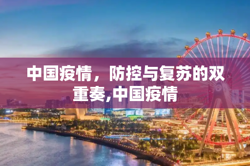 中国疫情，防控与复苏的双重奏,中国疫情