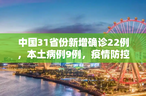 中国31省份新增确诊22例，本土病例9例，疫情防控形势依然严峻,31省份新增确诊22例其中本土9例