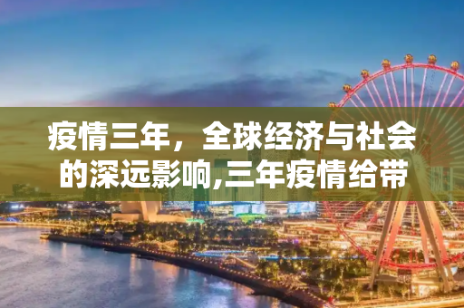 疫情三年，全球经济与社会的深远影响,三年疫情给带来多少损失？全球性的经济与社会挑战