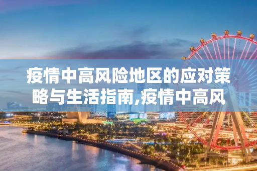 疫情中高风险地区的应对策略与生活指南,疫情中高风险地区