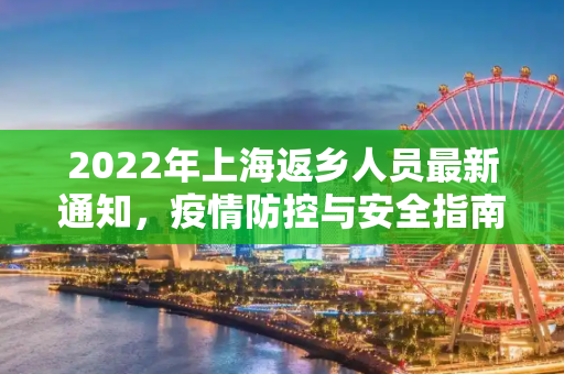 2022年上海返乡人员最新通知，疫情防控与安全指南,上海返乡人员最新通知2022