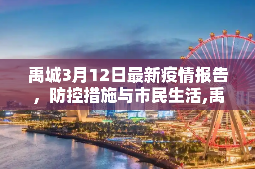 禹城3月12日最新疫情报告，防控措施与市民生活,禹城3月12最新疫情