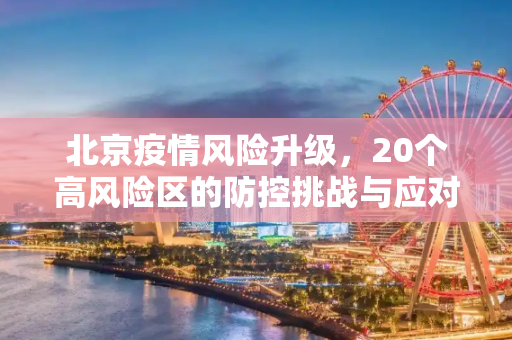 北京疫情风险升级，20个高风险区的防控挑战与应对,北京现有20个高风险区