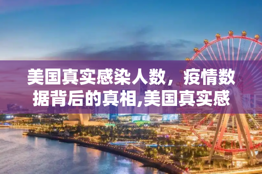 美国真实感染人数，疫情数据背后的真相,美国真实感染人数