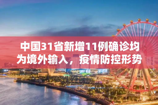 中国31省新增11例确诊均为境外输入，疫情防控形势依然严峻,31省新增11例确诊均为境外输入