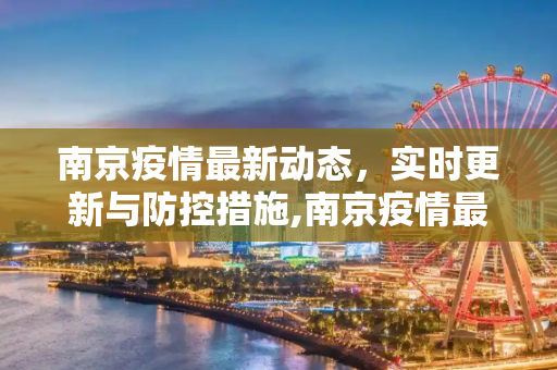 南京疫情最新动态，实时更新与防控措施,南京疫情最新消息今天实时
