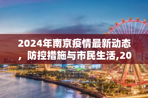 2024年南京疫情最新动态，防控措施与市民生活,2024年南京疫情最新消息