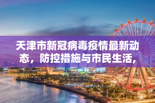 天津市新冠病毒疫情最新动态，防控措施与市民生活,新冠病毒疫情最新天津市