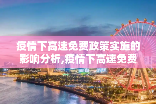 疫情下高速免费政策实施的影响分析,疫情下高速免费政策实施的影响分析