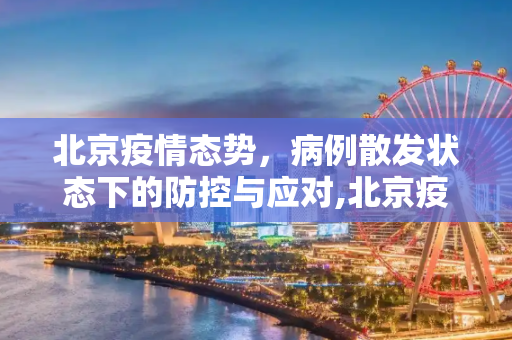 北京疫情态势，病例散发状态下的防控与应对,北京疫情态势处于病例散发状态