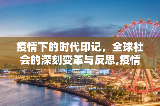疫情下的时代印记，全球社会的深刻变革与反思,疫情下的时代印记