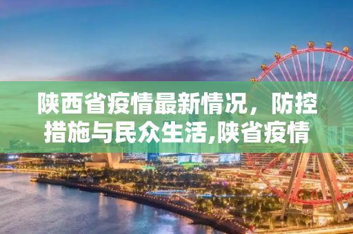 陕西省疫情最新情况，防控措施与民众生活,陕省疫情最新情况