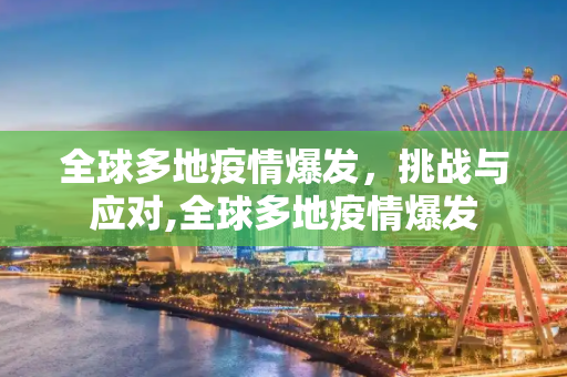 全球多地疫情爆发，挑战与应对,全球多地疫情爆发