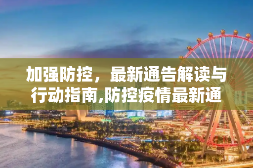 加强防控，最新通告解读与行动指南,防控疫情最新通告