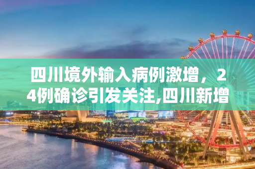 四川境外输入病例激增，24例确诊引发关注,四川新增境外输入确诊24例
