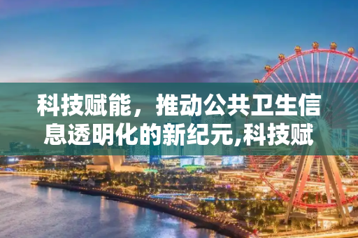 科技赋能，推动公共卫生信息透明化的新纪元,科技赋能公共卫生信息透明化