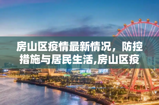 房山区疫情最新情况，防控措施与居民生活,房山区疫情最新情况