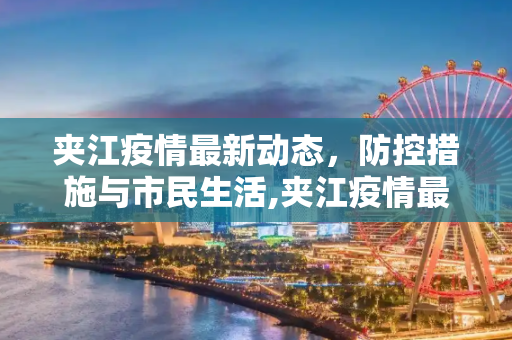 夹江疫情最新动态，防控措施与市民生活,夹江疫情最新消息