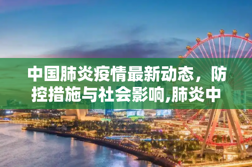 中国肺炎疫情最新动态，防控措施与社会影响,肺炎中国疫情最新