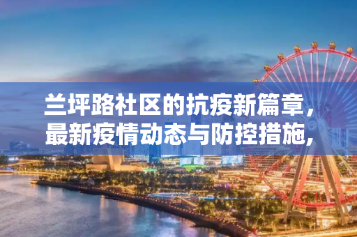 兰坪路社区的抗疫新篇章，最新疫情动态与防控措施,兰坪路最新疫情