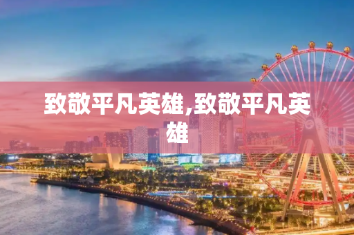 致敬平凡英雄,致敬平凡英雄