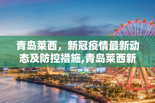 青岛莱西，新冠疫情最新动态及防控措施,青岛莱西新冠状疫情最新消息