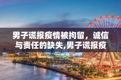 男子谎报疫情被拘留，诚信与责任的缺失,男子谎报疫情被拘留