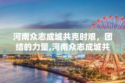 河南众志成城共克时艰，团结的力量,河南众志成城共克时艰