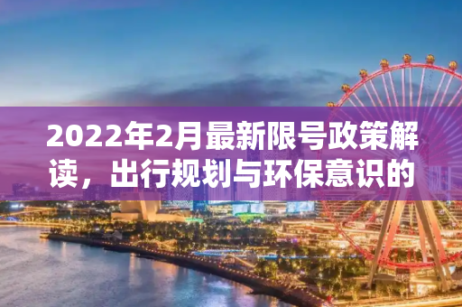 2022年2月最新限号政策解读，出行规划与环保意识的双重考量,限号2022年2月最新限号时间