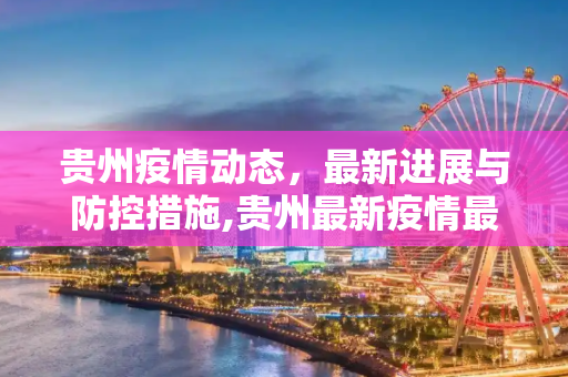 贵州疫情动态，最新进展与防控措施,贵州最新疫情最新消息
